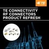 TE Connectivity - Meeting Market Demands with TE RF Connectors