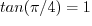$tan(\pi/4) = 1$