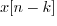 $x[n-k]$