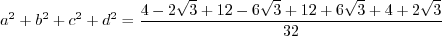 \begin{displaymath}a^2 + b^2 + c^2 + d^2 = \frac{4 - 2 \sqrt{3} + 12 - 6 \sqrt{3} + 12 + 6 \sqrt{3} + 4 + 2 \sqrt{3}}{32} \end{displaymath}