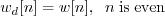 \begin{displaymath}w_d[n] = w[n], \;\; n\;\mathrm{is\;even} \end{displaymath}