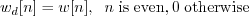 \begin{displaymath}w_d[n] = w[n], \;\; n\; \mathrm{is \; even, 0\;otherwise} \end{displaymath}