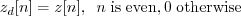 \begin{displaymath}z_d[n] = z[n], \;\; n\; \mathrm{is \; even, 0\;otherwise} \end{displaymath}