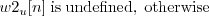 \begin{displaymath}w2_u[n] \; \mathrm{is\;undefined, \; otherwise} \end{displaymath}
