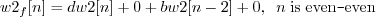 \begin{displaymath}w2_f[n] = d w2[n] + 0 + b w2[n-2] + 0, \;\; n\; \mathrm{is\;even}\texttt{-}\mathrm{even} \end{displaymath}