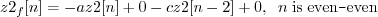 \begin{displaymath}z2_f[n] = -a z2[n] + 0 - c z2[n-2] + 0, \;\; n\; \mathrm{is\;even}\texttt{-}\mathrm{even} \end{displaymath}