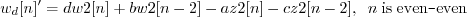 \begin{displaymath}w_d[n]' = d w2[n] + b w2[n-2] - a z2[n] - c z2[n-2], \;\; n\; \mathrm{is\;even}\texttt{-}\mathrm{even} \end{displaymath}
