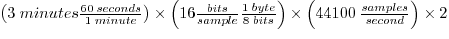 $\left(3 \; minutes \frac{60 \; seconds}{1 \; minute}\right) \times \left(16 \fr...
...8 \; bits}\right) \times \left(44100 \; \frac{samples}{second}\right) \times 2 $