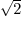 $\sqrt{2}$