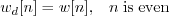 \begin{displaymath}w_d[n] = w[n], \;\;\; n\; \mathrm{is\;even} \end{displaymath}