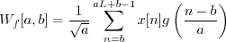 \begin{displaymath}W_f[a,b] = \frac{1}{\sqrt{a}} \sum_{n=b}^{aL+b-1} x[n] g\left(\frac{n - b}{a}\right) \end{displaymath}