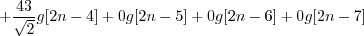 \begin{displaymath}+ \frac{43}{\sqrt{2}} g[2n-4] + 0 g[2n-5] + 0 g[2n-6] + 0 g[2n-7] \end{displaymath}