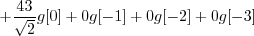 \begin{displaymath}+ \frac{43}{\sqrt{2}} g[0] + 0 g[-1] + 0 g[-2] + 0 g[-3] \end{displaymath}