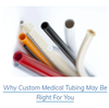Why Custom Medical Tubing May Be Right For You-Image