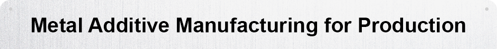 Metal Additive Manufacturing for Production